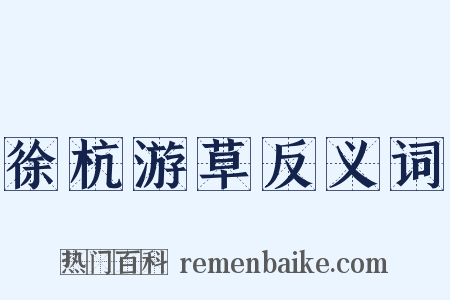 徐杭游草反义词是什么意思的图片